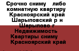 Срочно сниму 1,либо 2-комнатную квартиру - Красноярский край, Шарыповский р-н, Шарыпово г. Недвижимость » Квартиры сниму   . Красноярский край